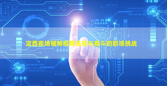定西夜场模特招聘选择与奋斗的职场挑战